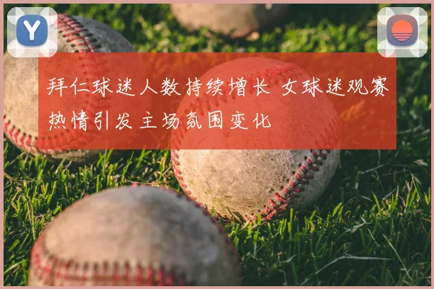 拜仁球迷人数持续增长 女球迷观赛热情引发主场氛围变化