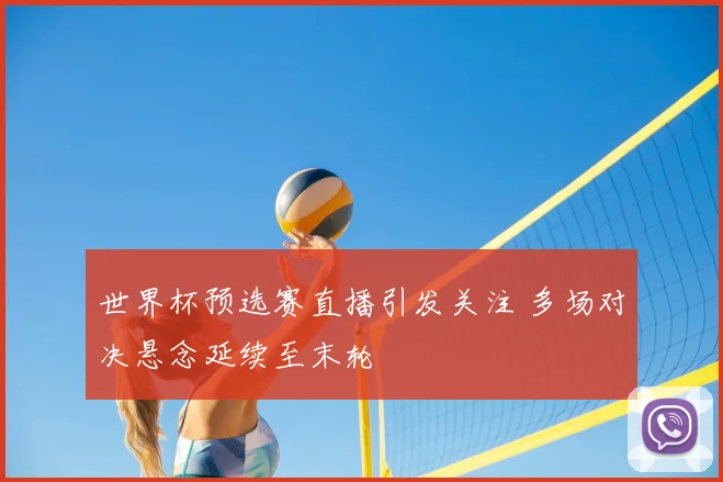世界杯预选赛直播引发关注 多场对决悬念延续至末轮