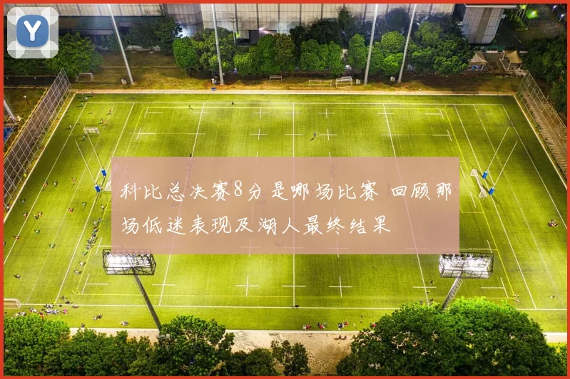科比总决赛8分是哪场比赛 回顾那场低迷表现及湖人最终结果
