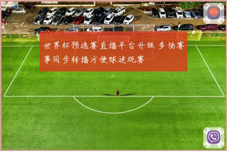 世界杯预选赛直播平台升级 多场赛事同步转播方便球迷观赛