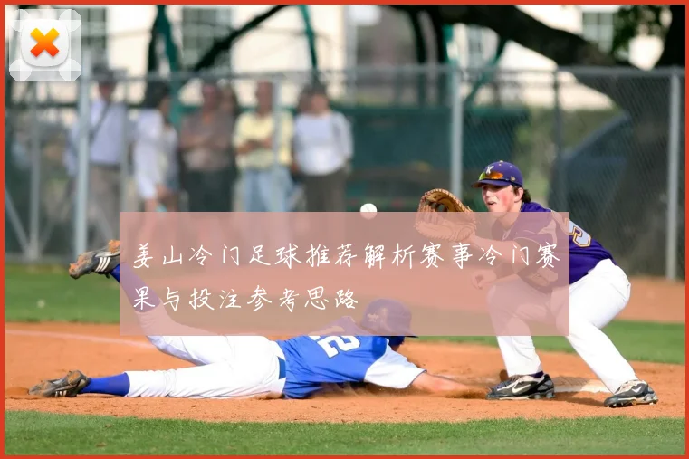 姜山冷门足球推荐解析赛事冷门赛果与投注参考思路