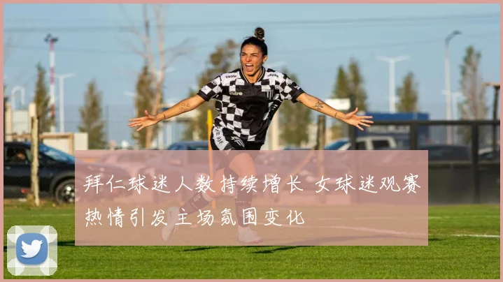 拜仁球迷人数持续增长 女球迷观赛热情引发主场氛围变化