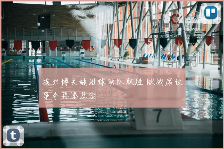 埃尔博关键进球助队取胜 欧战席位争夺再添悬念