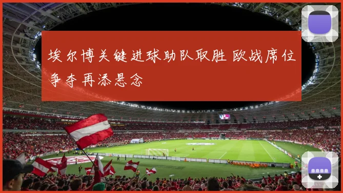 埃尔博关键进球助队取胜 欧战席位争夺再添悬念