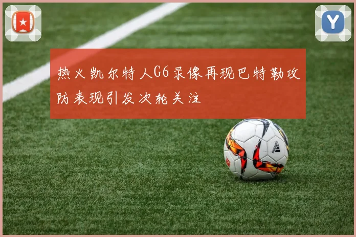 热火凯尔特人G6录像再现巴特勒攻防表现引发次轮关注