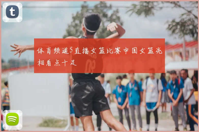 体育频道5直播女篮比赛中国女篮亮相看点十足